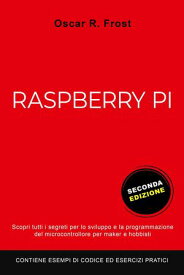 Raspberry Pi: Scopri Tutti i Segreti per lo Sviluppo e Programmazione del Micro Computer per Maker e Hobbisti. Contiene Esempi di Codice ed Esercizi Pratici【電子書籍】[ Oscar R. Frost ]