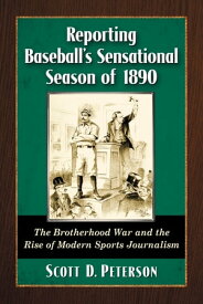 Reporting Baseball's Sensational Season of 1890 The Brotherhood War and the Rise of Modern Sports Journalism【電子書籍】[ Scott D. Peterson ]