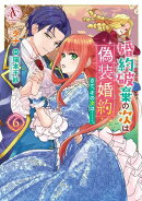 婚約破棄の次は偽装婚約。さて、その次は……。 6【電子限定描き下ろし特典付き】(アリアンローズコミックス)