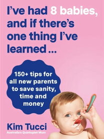 I've had 8 babies, and if there's one thing I've learned... 150+ tips for all new parents to save sanity, time and money【電子書籍】[ Kim Tucci ]