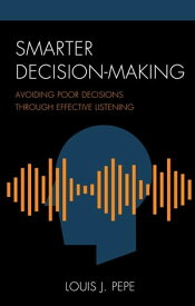 Smarter Decision-Making Avoiding Poor Decisions through Effective Listening【電子書籍】[ Louis J. Pepe ]