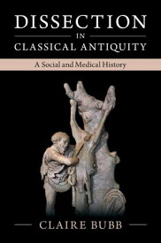 Dissection in Classical Antiquity A Social and Medical History【電子書籍】[ Claire Bubb ]