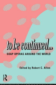 To Be Continued... Soap Operas Around the World【電子書籍】[ Robert C. Allen ]