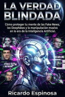 La Verdad Blindada: Cómo proteger tu mente de las Fake News, los Deepfakes y la manipulación masiva en la era de la Inteligencia Artificial.