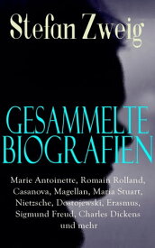 Gesammelte Biografien: Marie Antoinette, Romain Rolland, Casanova, Magellan, Maria Stuart, Nietzsche, Dostojewski, Erasmus, Sigmund Freud, Charles Dickens und mehr Joseph Fouch?, Tolstoi, Rilke...【電子書籍】[ Stefan Zweig ]