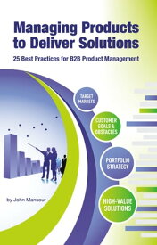 Managing Products to Deliver Solutions 25 Best Practices for B2B Product Management【電子書籍】[ John Mansour ]