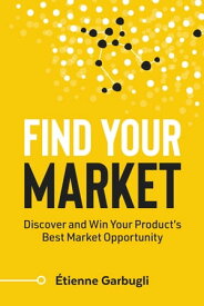 Find Your Market Discover and Win Your Product’s Best Market Opportunity【電子書籍】[ ?tienne Garbugli ]
