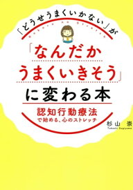 「どうせうまくいかない」が「なんだかうまくいきそう」に変わる本 認知行動療法で始める、心のストレッチ【電子書籍】[ 杉山崇 ]