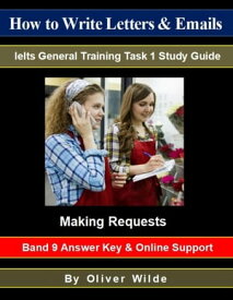 How to Write Letters & Emails. Ielts General Training Task 1 Study Guide. Making Requests. Band 9 Answer Key & On-line Support.【電子書籍】[ Oliver Wilde ]