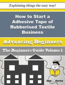 How to Start a Adhesive Tape of Rubberised Textile Business (Beginners Guide) How to Start a Adhesive Tape of Rubberised Textile Business (Beginners Guide)【電子書籍】[ Suzie Hinson ]