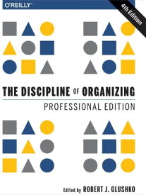The Discipline of Organizing: Professional Edition【電子書籍】[ Robert J. Glushko ]