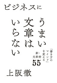 ビジネスにうまい文章はいらない 「書き方のマインド」を変える新・文章術55【電子書籍】[ 上阪徹 ]