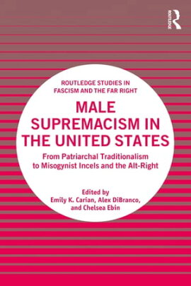 Male Supremacism in the United States From Patriarchal Traditionalism to Misogynist Incels and the Alt-Right