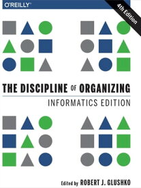 The Discipline of Organizing: Informatics Edition【電子書籍】[ Robert J. Glushko ]