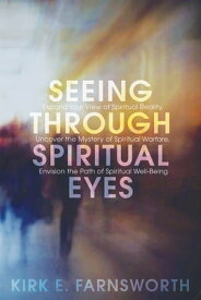 Seeing through Spiritual Eyes Expand Your View of Spiritual Reality, Uncover the Mystery of Spiritual Warfare, Envision the Path of Spiritual Well-Being【電子書籍】[ Kirk Farnsworth ]