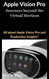 Apple Vision pro Journey beyond the virtual horizon- All About Apple Vision pro and product insights【電子書籍】[ Rual B. Watkins ]