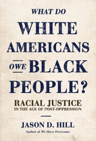What Do White Americans Owe Black People? Racial Justice in the Age of Post-Oppression【電子書籍】[ Jason D. Hill ]