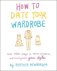 How to Date Your Wardrobe And Other Ways to Revive, Revitalize, and Reinvigorate Your Style【電子書籍】[ Heather Newberger ]