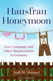 Hausfrau Honeymoon Love, Language, and Other Misadventures in Germany【電子書籍】[ Beth M. Howard ]