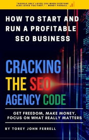 How to Start and run a Profitable SEO Business: Cracking the SEO Agency Code【電子書籍】[ Torey John Ferrell ]