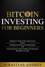 Bitcoin investing for beginners A Beginner’s Guide to the Cryptocurrency Which Is Changing the World. Make Money with Cryptocurrencies, Master Trading and Understand Blockchain Concepts【電子書籍】[ Sebastian Andres ]