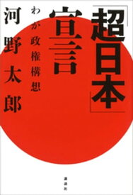 「超日本」宣言ーわが政権構想【電子書籍】[ 河野太郎 ]