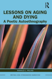 Lessons on Aging and Dying A Poetic Autoethnography【電子書籍】[ Ronald J. Pelias ]