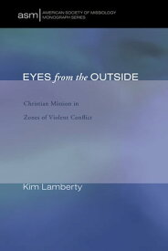 Eyes from the Outside Christian Mission in Zones of Violent Conflict【電子書籍】[ Kim Marie Lamberty ]