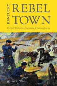 Kentucky Rebel Town The Civil War Battles of Cynthiana and Harrison County【電子書籍】[ William A. Penn ]