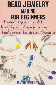 Bead Jewelry Making For Beginners A complete step by step guide for beautiful jewelry designs for making Bead Earrings, Bracelets and Necklaces【電子書籍】[ Vivian Gregory ]