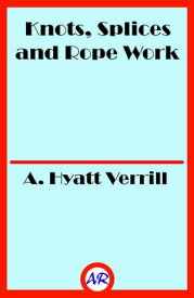 Knots, Splices and Rope Work (Illustrated)【電子書籍】[ A. Hyatt Verrill ]