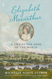 Elizabeth Macarthur A Life at the Edge of the World【電子書籍】[ Michelle Scott Tucker ]