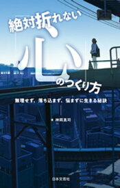 絶対折れない「心」のつくり方【電子書籍】[ 神岡真司 ]