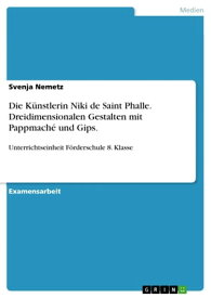 Die K?nstlerin Niki de Saint Phalle. Dreidimensionalen Gestalten mit Pappmach? und Gips. Unterrichtseinheit F?rderschule 8. Klasse【電子書籍】[ Svenja Nemetz ]