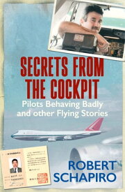 Secrets from the Cockpit Pilots Behaving Badly and other Flying Stories【電子書籍】[ Robert Schapiro ]