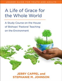 A Life of Grace for the Whole World, Leader's Guide A Study Course on the House of Bishops' Pastoral Teaching on the Environment【電子書籍】[ Jerry Cappel ]