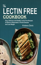 The Lectin Free Cookbook Easy, Delicious and Healthy Lectin Free Recipes to Reduce Inflammation, Prevent Disease and Lose Weight【電子書籍】[ Kristena Diorio ]