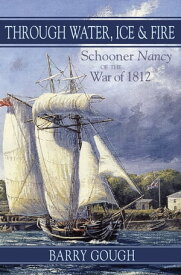 Through Water, Ice & Fire Schooner Nancy of the War of 1812【電子書籍】[ Barry Gough ]