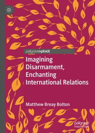 Imagining Disarmament, Enchanting International Relations【電子書籍】[ Matthew Breay Bolton ]