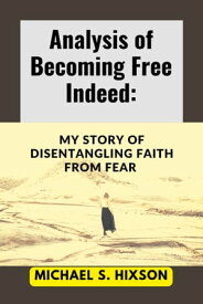 Analysis of Becoming Free Indeed My Story of Disentangling Faith from Fear【電子書籍】[ Michael S. Hixson ]