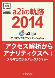 a2iの軌跡2014「アクセス解析からアナリティクスへ」メルマガコラムバックナンバー (アナリティクス アソシエーション公式テキスト)【電子書籍】[ アナリティクス アソシエーション ]