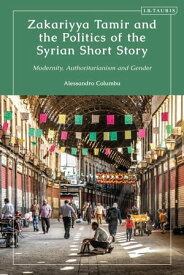 Zakariyya Tamir and the Politics of the Syrian Short Story Modernity, Authoritarianism and Gender【電子書籍】[ Alessandro Columbu ]