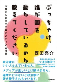 ぶっちゃけ、誰が国を動かしているのか教えてください 17歳からの民主主義とメディアの授業【電子書籍】[ 西田亮介 ]