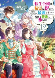 転生令嬢は精霊に愛されて最強です……だけど普通に恋したい！12【電子書籍限定書き下ろしSS付き】【電子書籍】[ 風間レイ ]