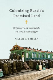 Colonizing Russia’s Promised Land Orthodoxy and Community on the Siberian Steppe【電子書籍】[ Aileen E. Friesen ]