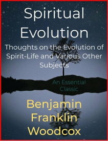 Spiritual Evolution Thoughts on the Evolution of Spirit-Life and Various Other Subjects【電子書籍】[ Benjamin Franklin Woodcox ]