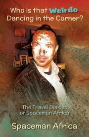 Who is that Weirdo Dancing in the Corner? The Travel Diaries of Spaceman Africa【電子書籍】[ Spaceman Africa ]