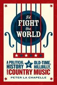 I'd Fight the World A Political History of Old-Time, Hillbilly, and Country Music【電子書籍】[ Peter La Chapelle ]