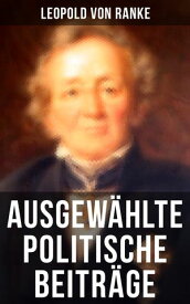 Ausgew?hlte politische Beitr?ge Die gro?en M?chte + Frankreich und Deutschland + Politisches Gespr?ch + Zum Kriege 1870/71 + F?rst Bismarck + Der Krieg gegen ?sterreich...【電子書籍】[ Leopold von Ranke ]