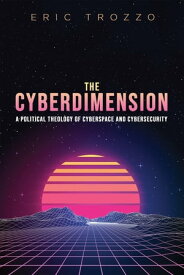 The Cyberdimension A Political Theology of Cyberspace and Cybersecurity【電子書籍】[ Eric Trozzo ]